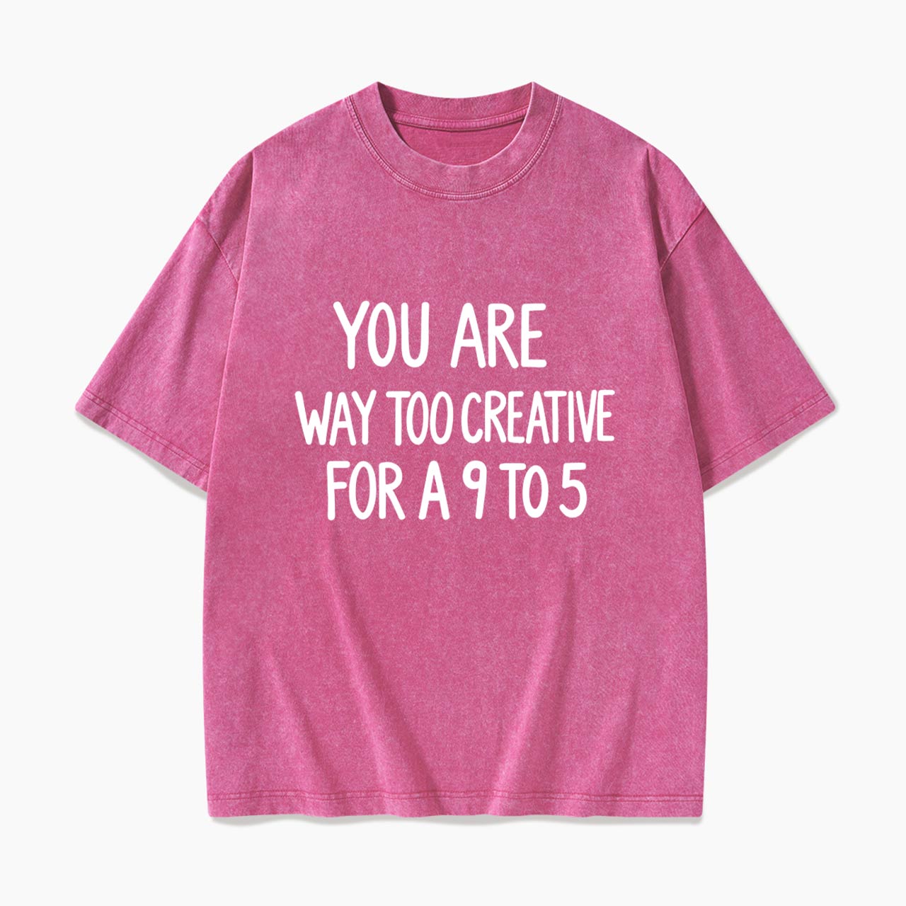 You are way too creative for a 9 to 5 Washed Tees