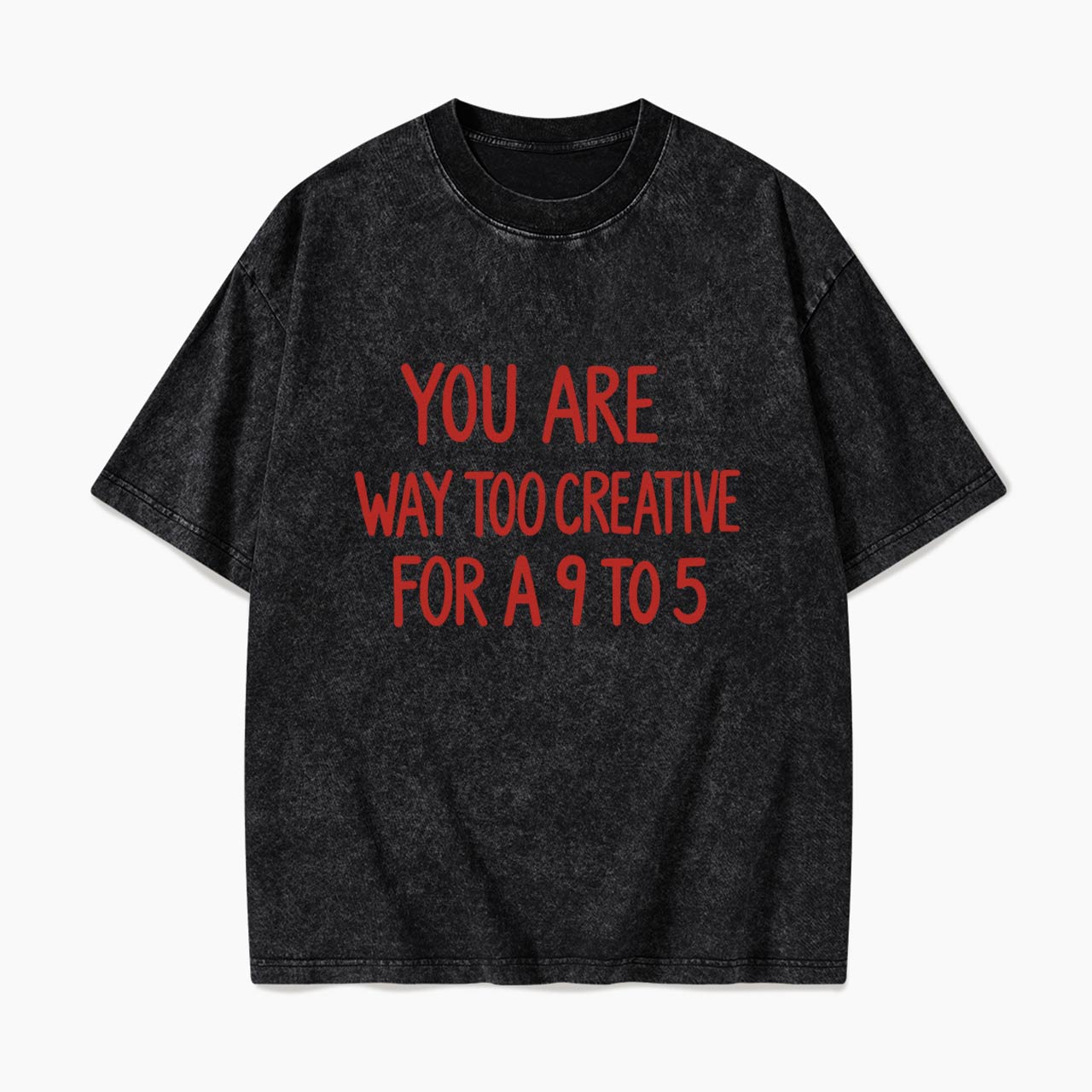 You are way too creative for a 9 to 5 Washed Tees
