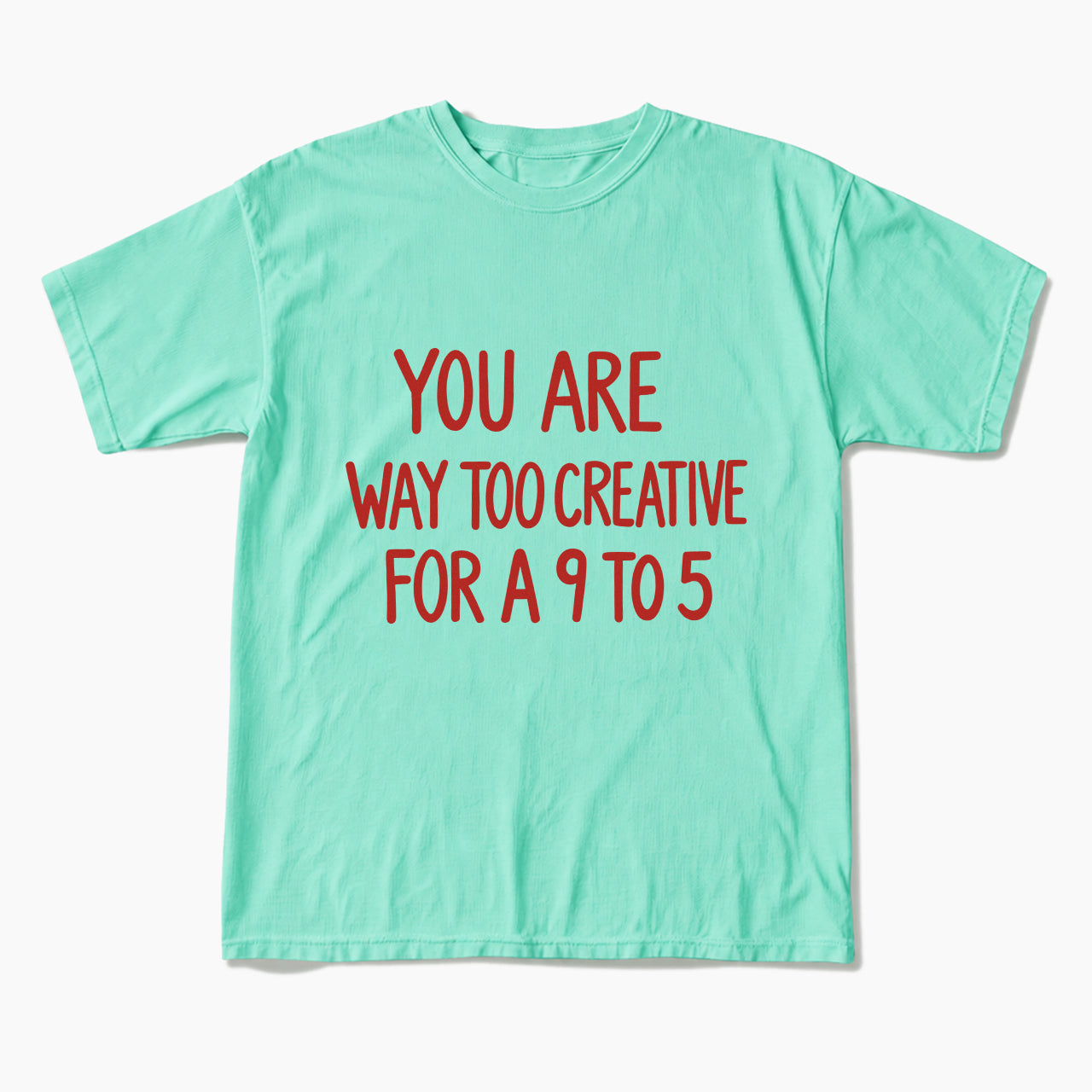 You are way too creative for a 9 to 5 T Shirts