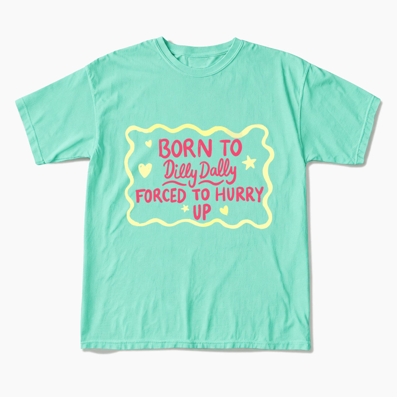 Born To Dilly Dally Forced To Hurry Up T Shirts