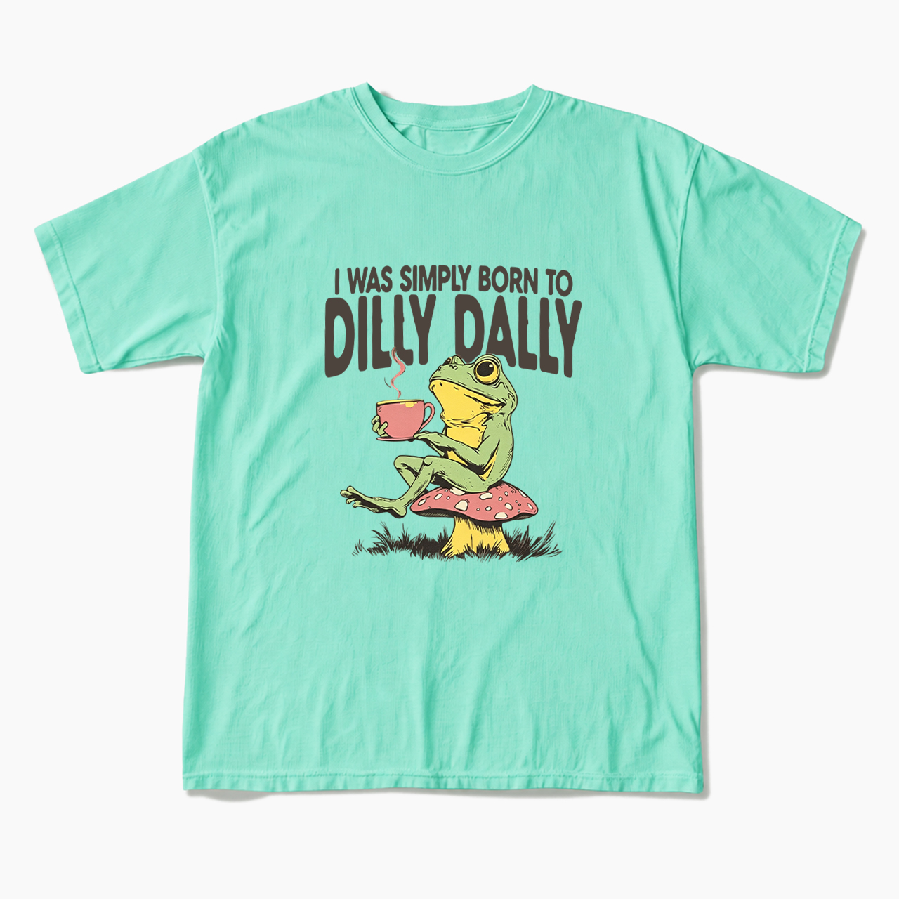 I was Simply Born to Dilly Dally T Shirts