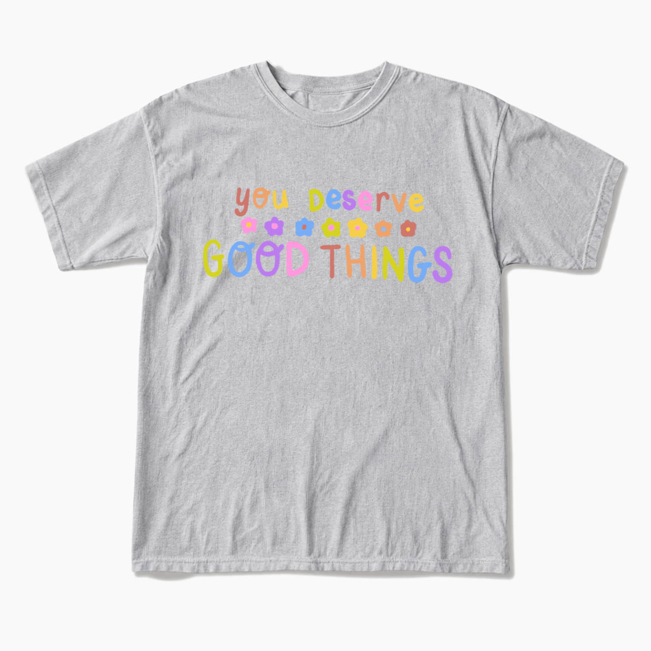 You Deserve Good Things T Shirts