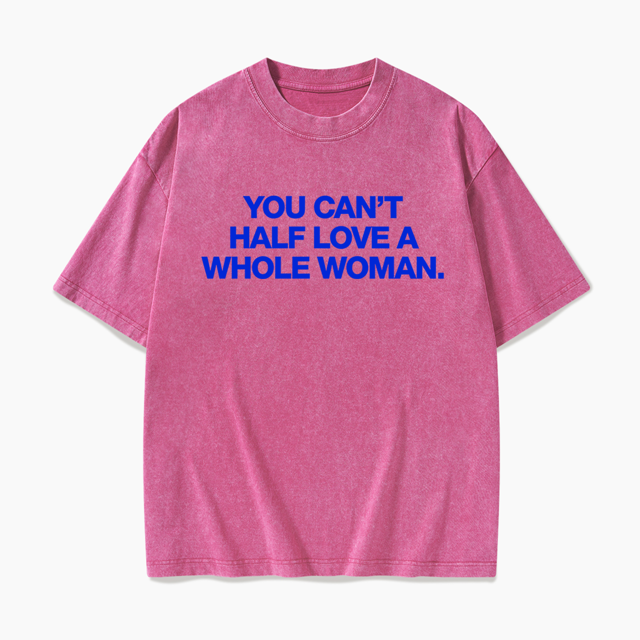 You Can't Half Love A Whole Woman Washed Tees