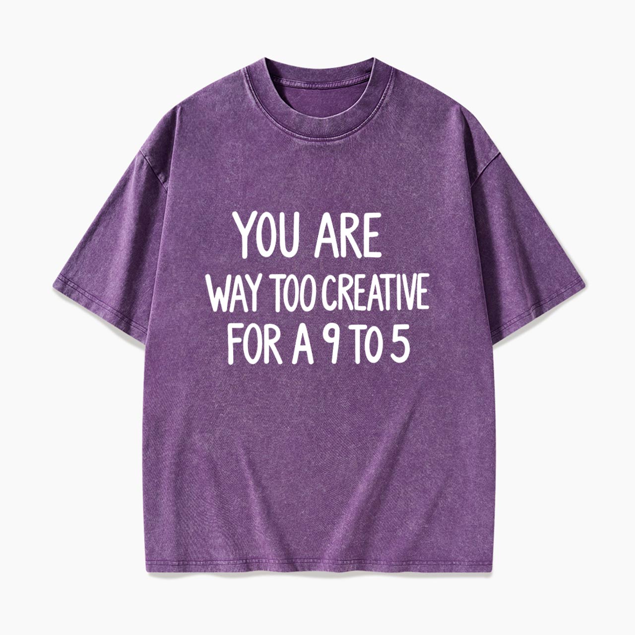 You are way too creative for a 9 to 5 Washed Tees