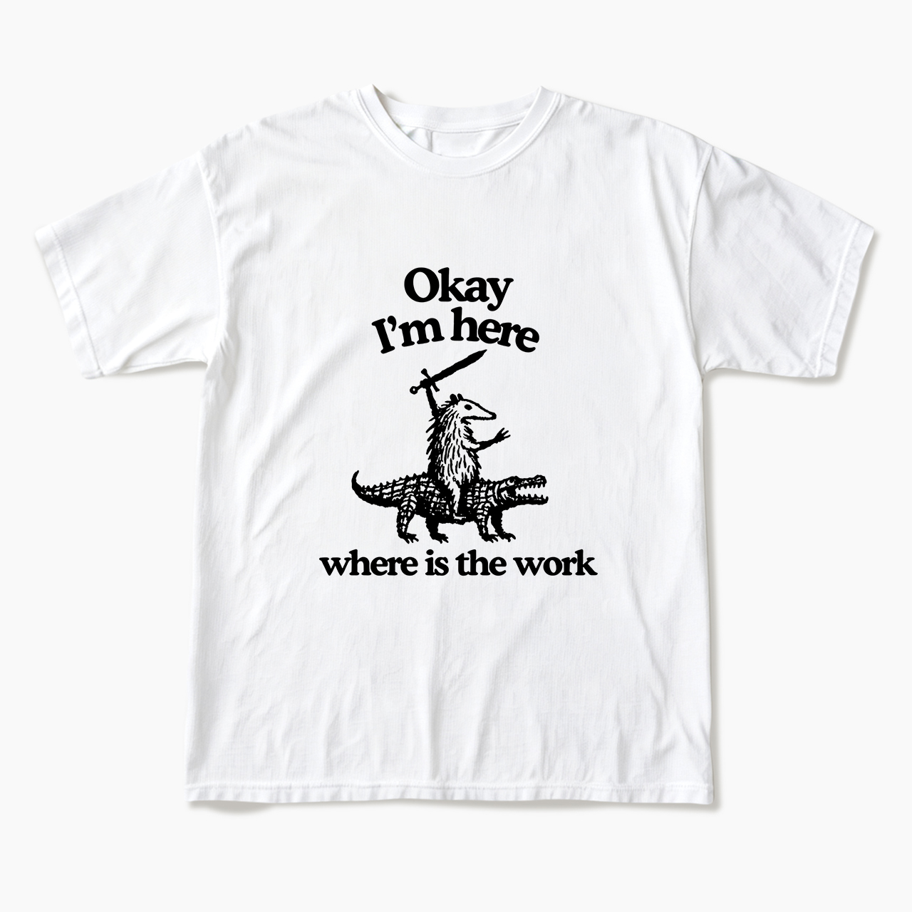 OK I'm Here Where is the work T Shirts