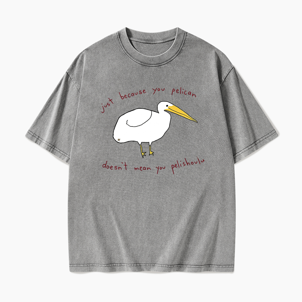 Just Because You Pelican Washed Tees