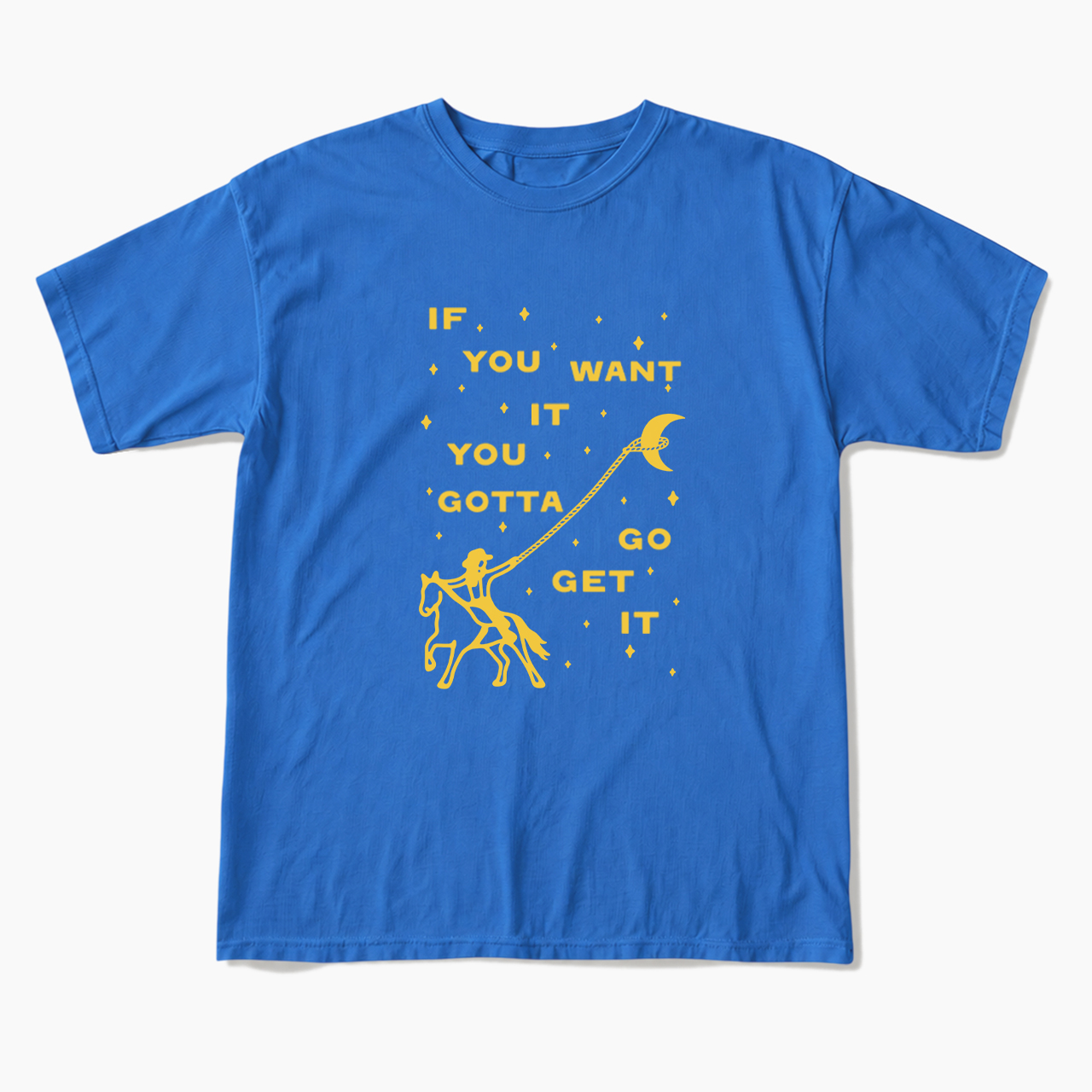 If You Want It You Gotta Go Get It T Shirts