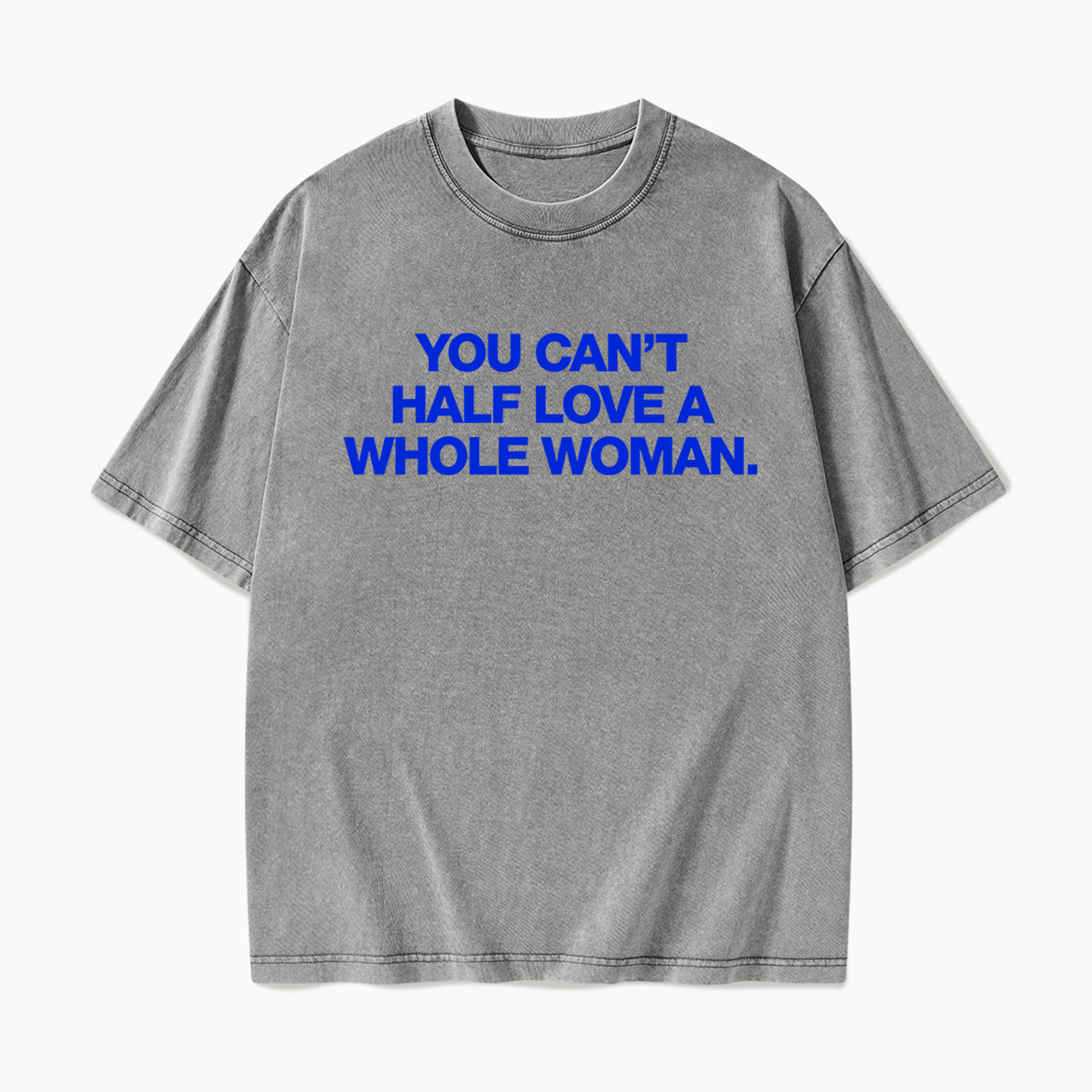 You Can't Half Love A Whole Woman Washed Tees