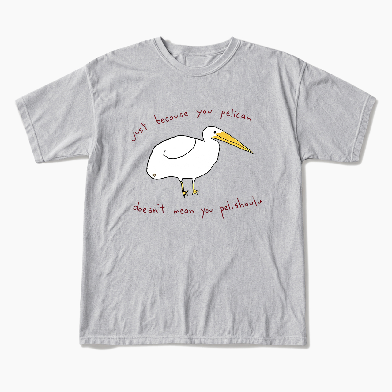 Just Because You Pelican T Shirts