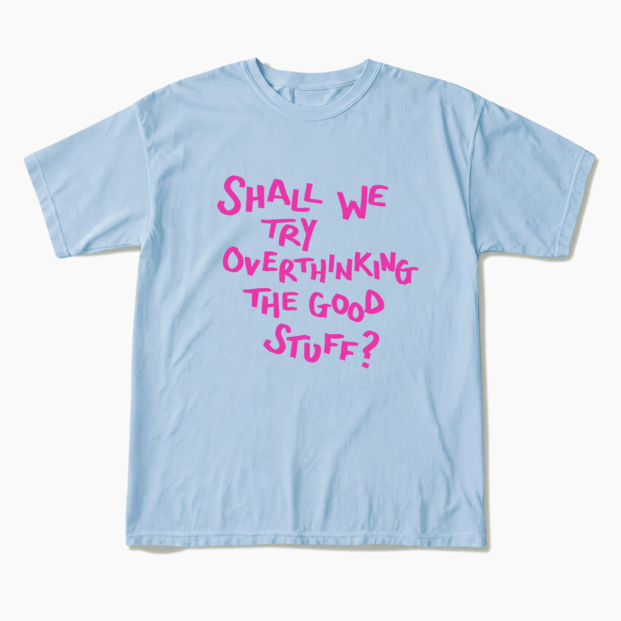 Shall We Try Overthinking The Good Stuff T Shirts