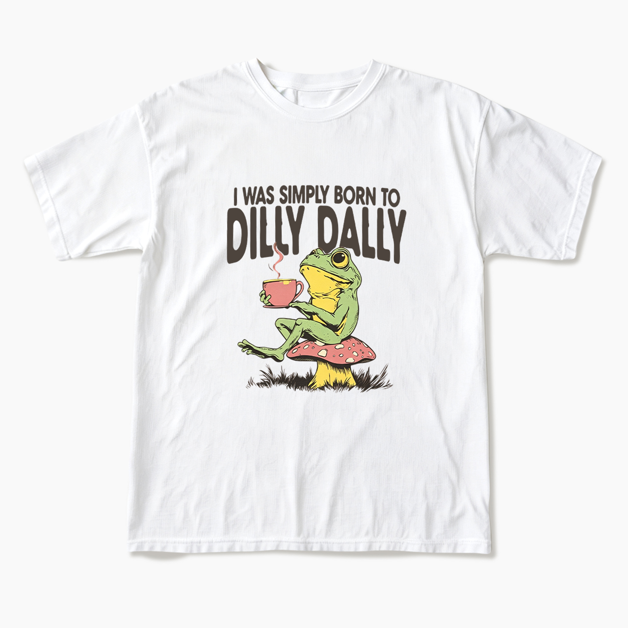 I was Simply Born to Dilly Dally T Shirts