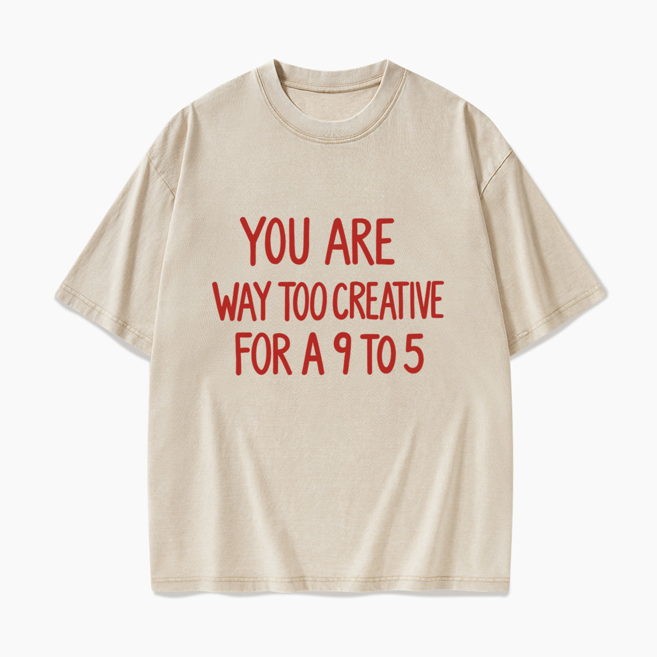 You are way too creative for a 9 to 5 Washed Tees