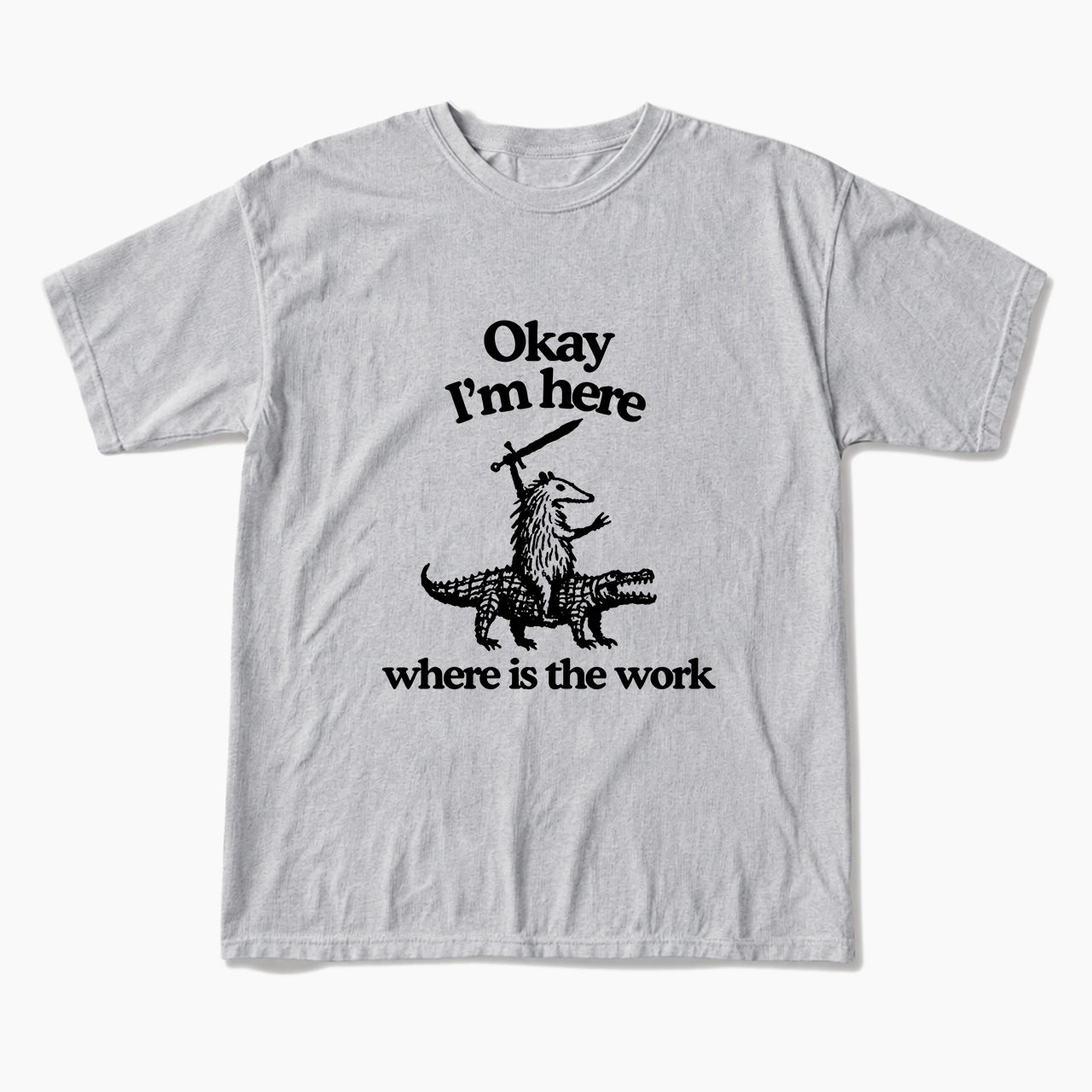 OK I'm Here Where is the work T Shirts