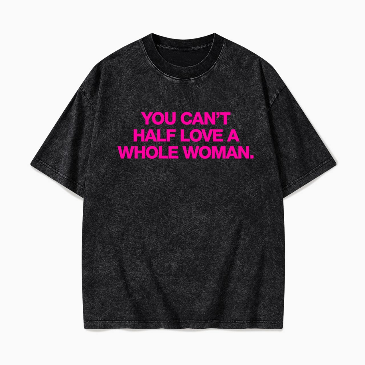 You Can't Half Love A Whole Woman Washed Tees