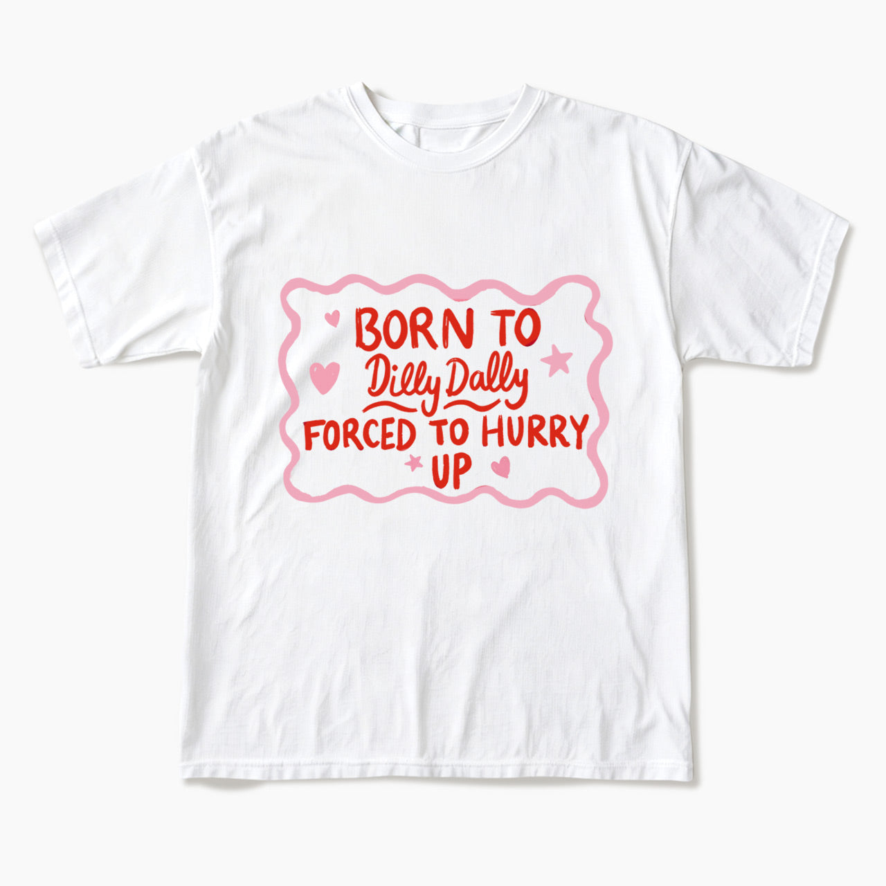 Born To Dilly Dally Forced To Hurry Up T Shirts