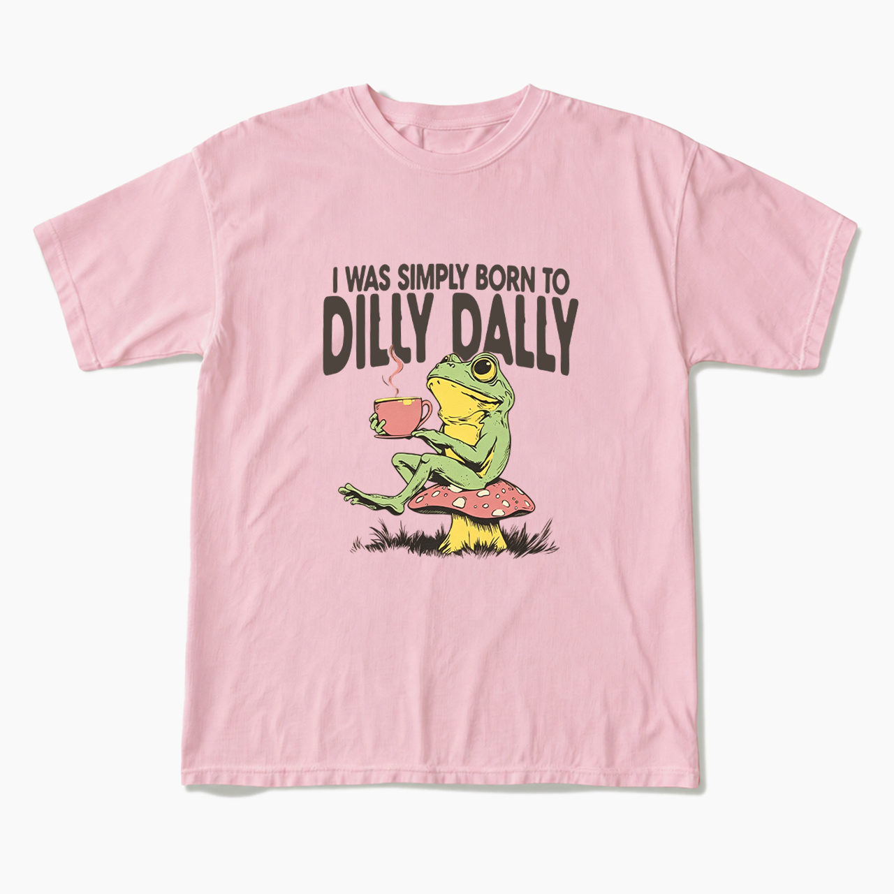 I was Simply Born to Dilly Dally T Shirts