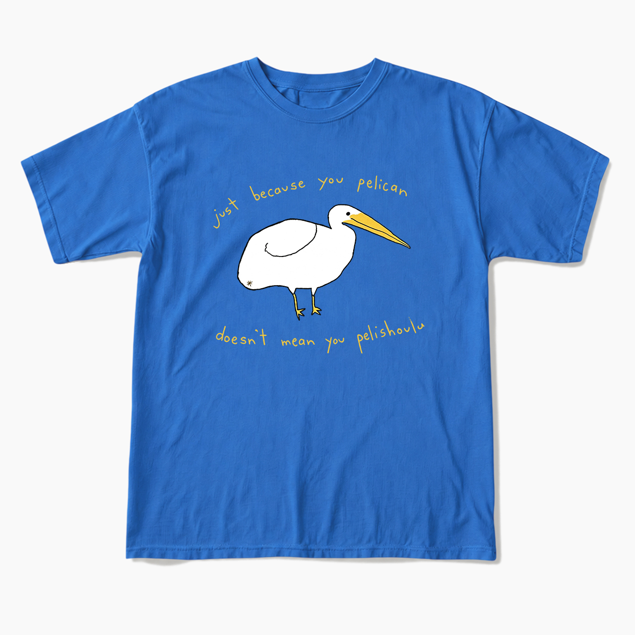 Just Because You Pelican T Shirts