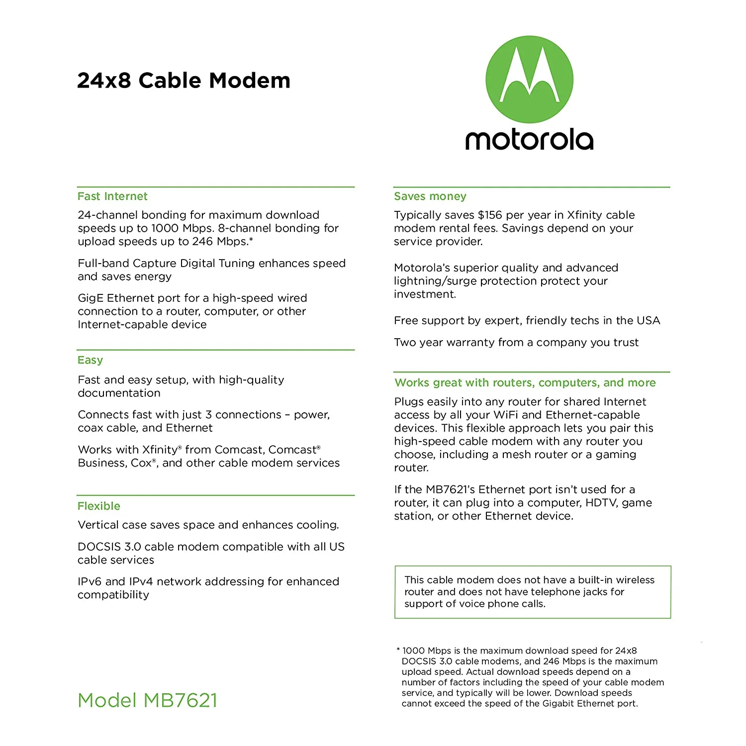 MOTOROLA 24x8 Cable Modem, Model MB7621, DOCSIS 3.0. Approved by Comcast Xfinity, Cox, Charter Spectrum, Time Warner Cable, and More. Downloads 1,000 Mbps Maximum (No WiFi)