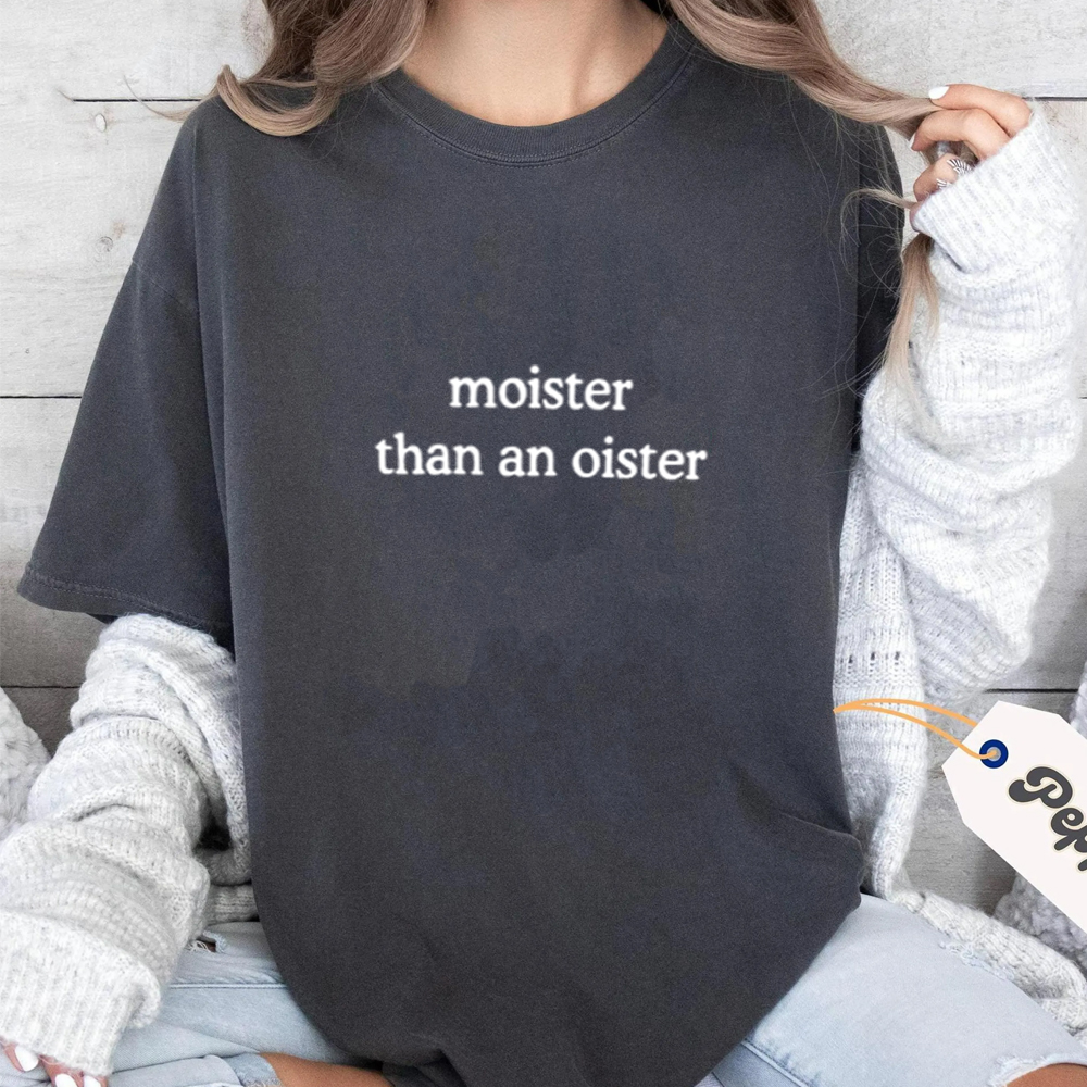 Moister Than An Oister Unisex T-shirt/Crewneck/Hoodie
