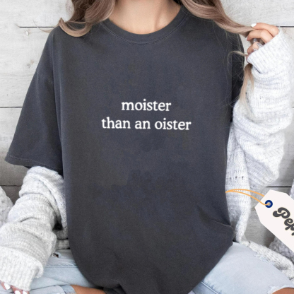 Moister Than An Oister Unisex T-shirt/Crewneck/Hoodie