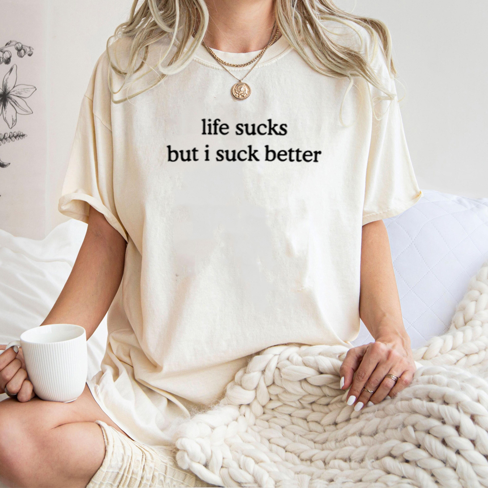 life sucks but i suck better Unisex T-shirt/Crewneck/Hoodie