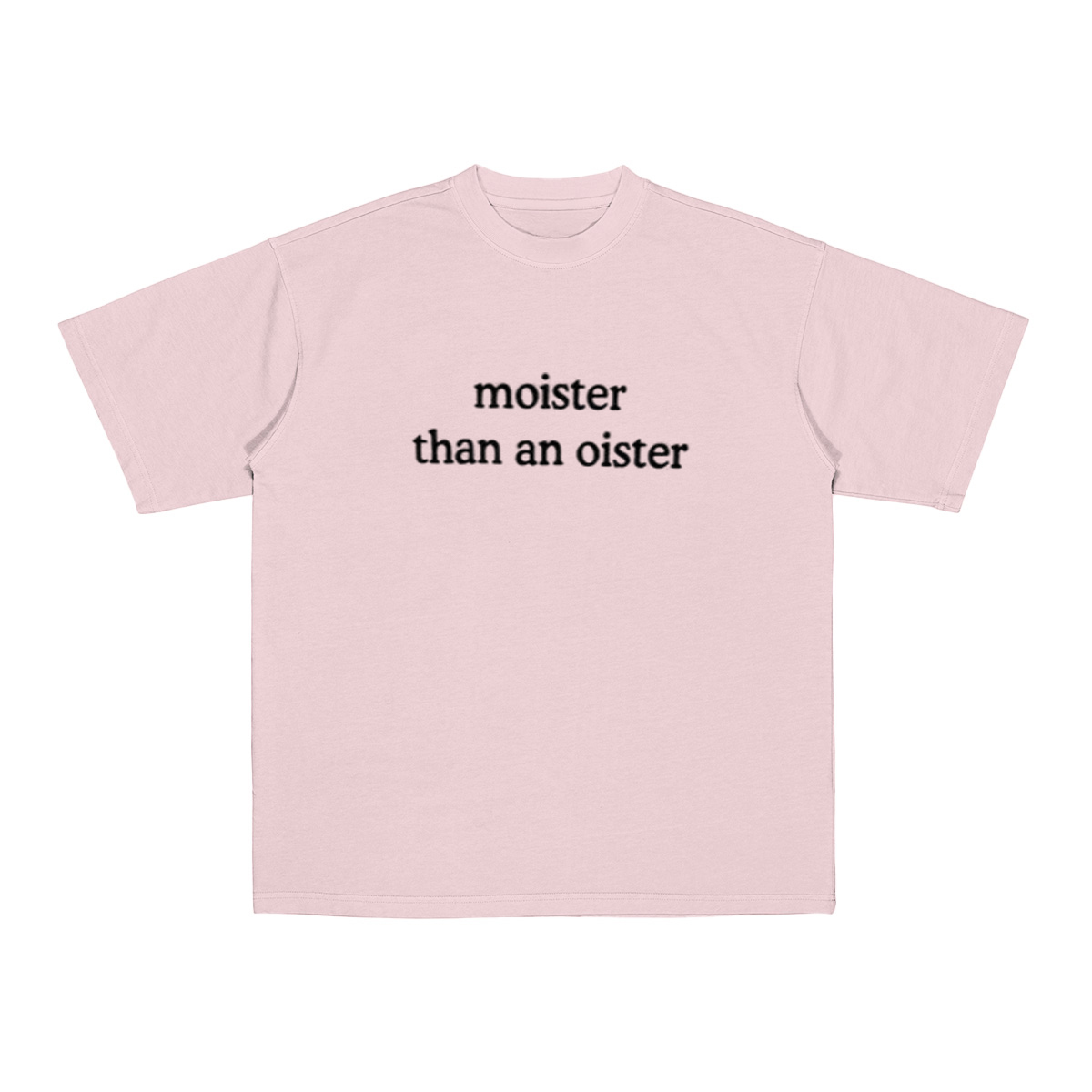 Moister Than An Oister Unisex T-shirt/Crewneck/Hoodie