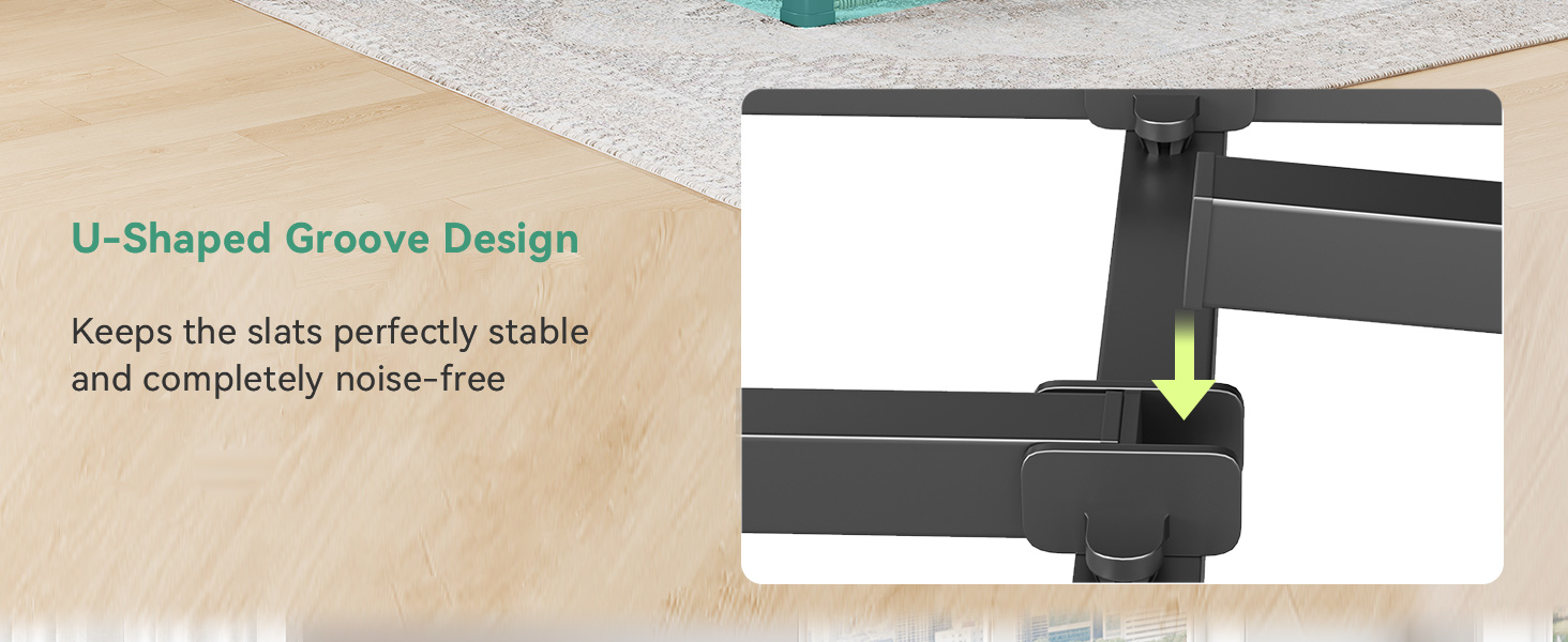 U-shaped groove design Keeps the slats perfectly stable and completely noise-free