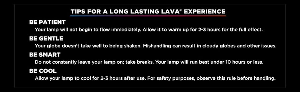 Tips for long lasting LAVA experience, be patient, be gentle, be smart, be cool