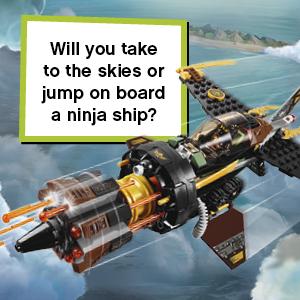 Will you take to the skies or jump on board a ninja ship?