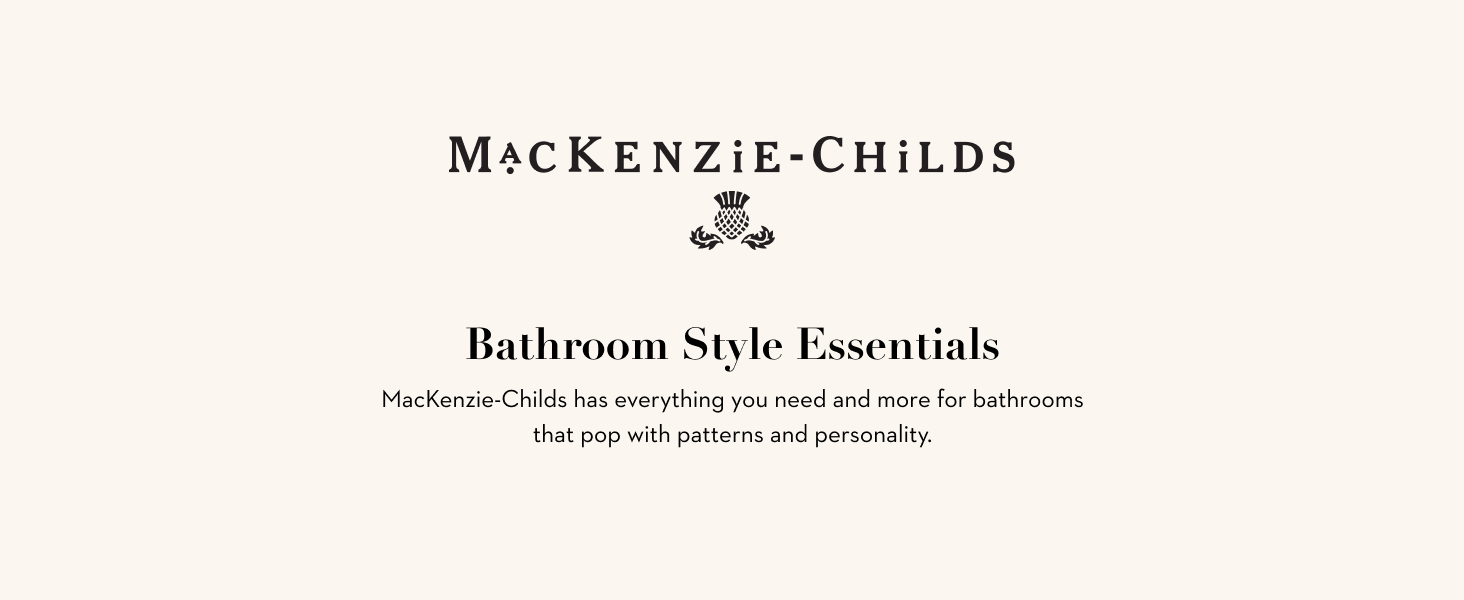 Bath collections by MacKenzie-Childs, classic &amp;amp; elevated style.