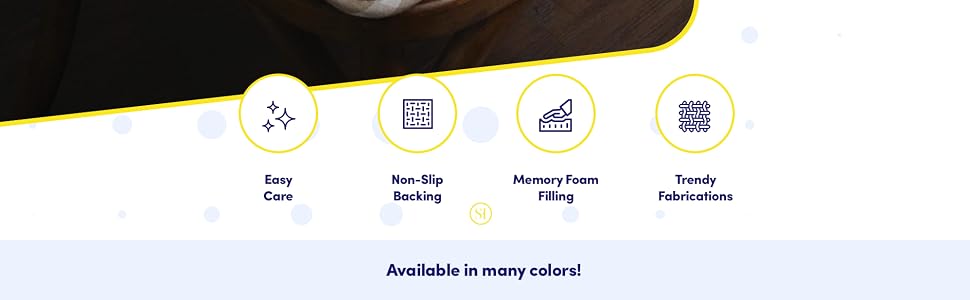 Easy Care, Non Slip Backing, memory foam filling, trendy fabrications
