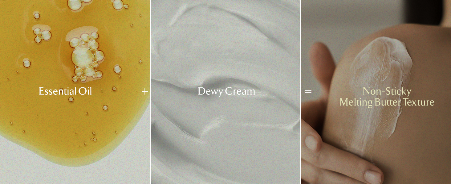 Body Cream Texture: Essential Oil, Dewy Cream, Non-Sticky Melting Butter Texture.