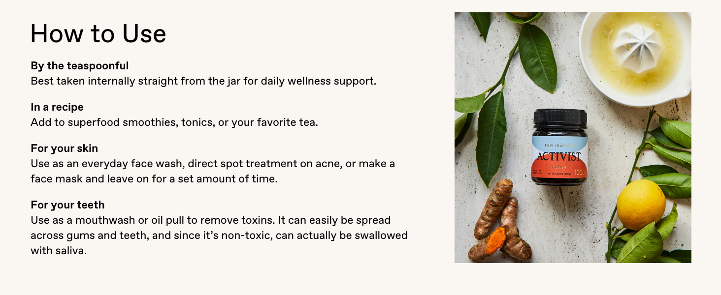 Use Mānuka Honey in your favorite drinks and recipes, or apply it topically on your skin.