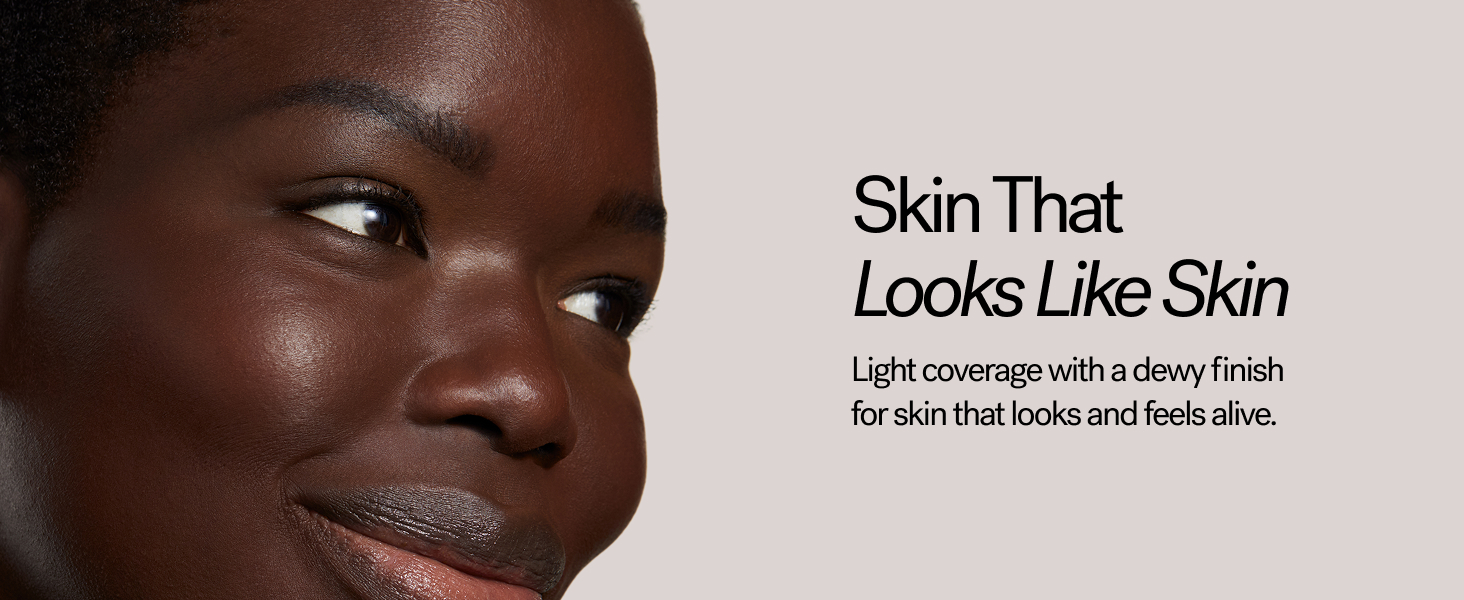 Skin that looks like skin. Light coverage with a dewy finish for skin that looks and feels alive.