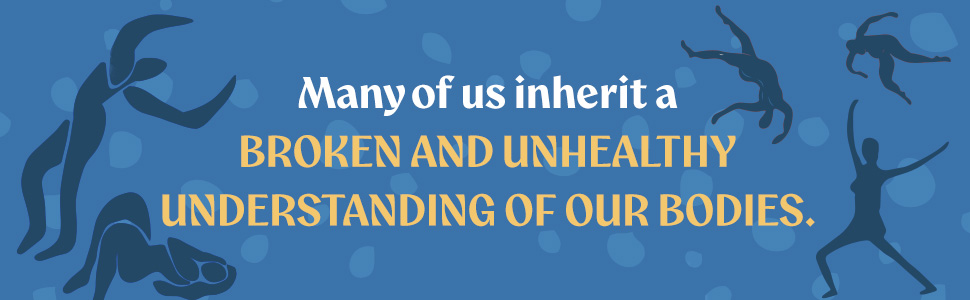 Many of us inherit a broken and unhealthy understanding of our bodies.