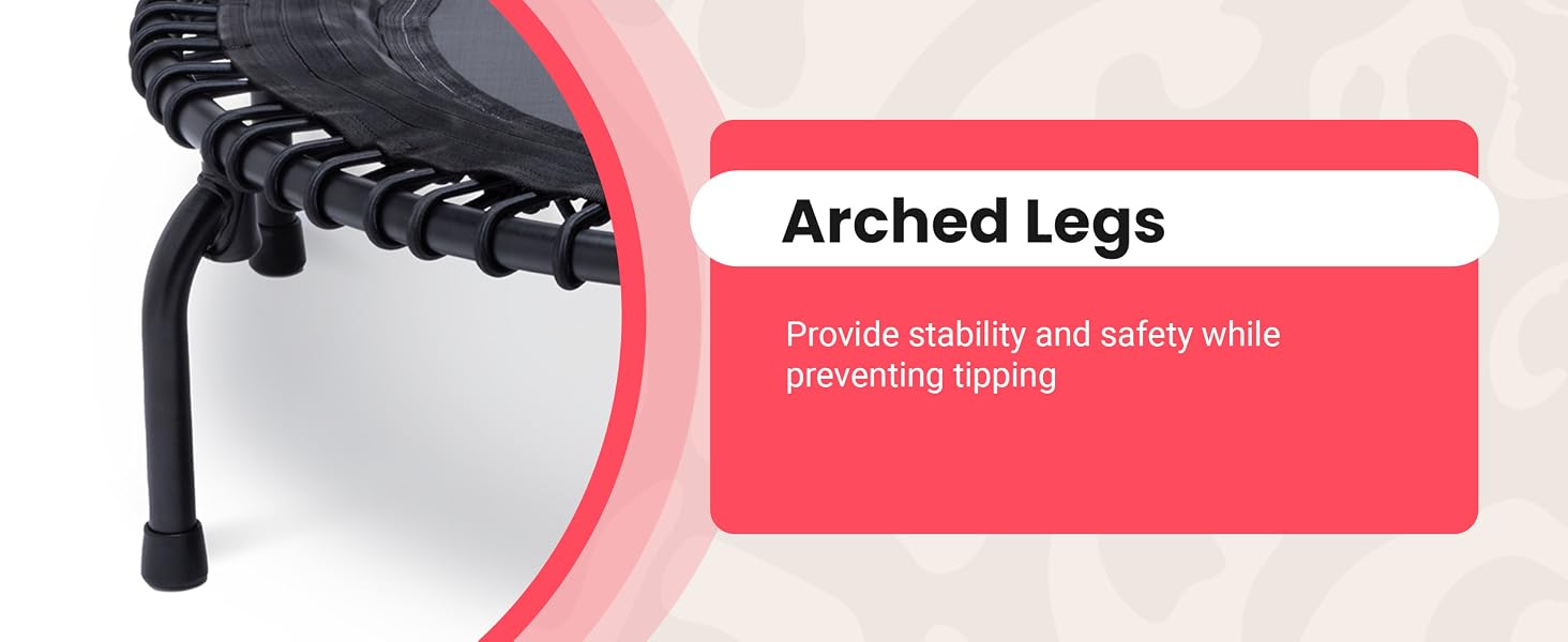 The arched legs provide stability and safety while preventing tipping.