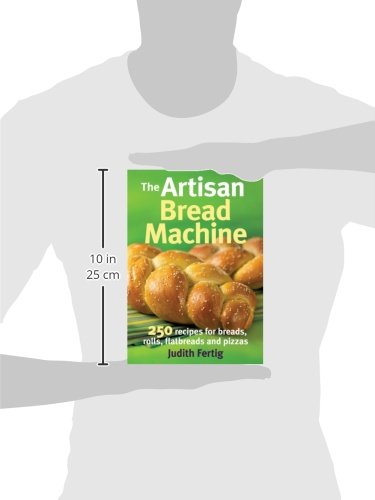 The Artisan Bread Machine: 250 Recipes for Breads, Rolls, Flatbreads and Pizzas