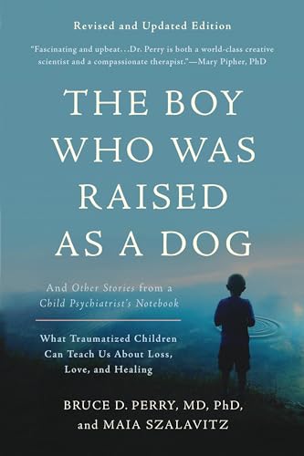 The Boy Who Was Raised as a Dog: And Other Stories from a Child Psychiatrist's Notebook―What Traumatized Children Can Teach Us About Loss, Love