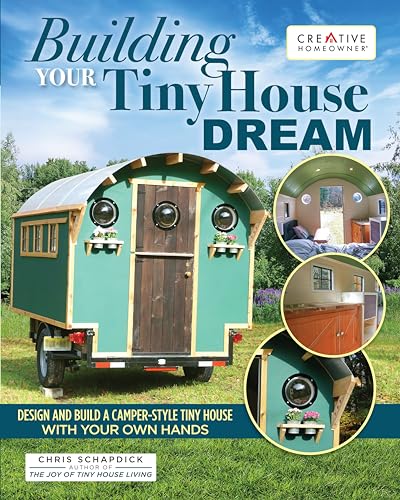 Building Your Tiny House Dream: Design and Build a Camper-Style Tiny House with Your Own Hands (Creative Homeowner) Comprehensive Guide to