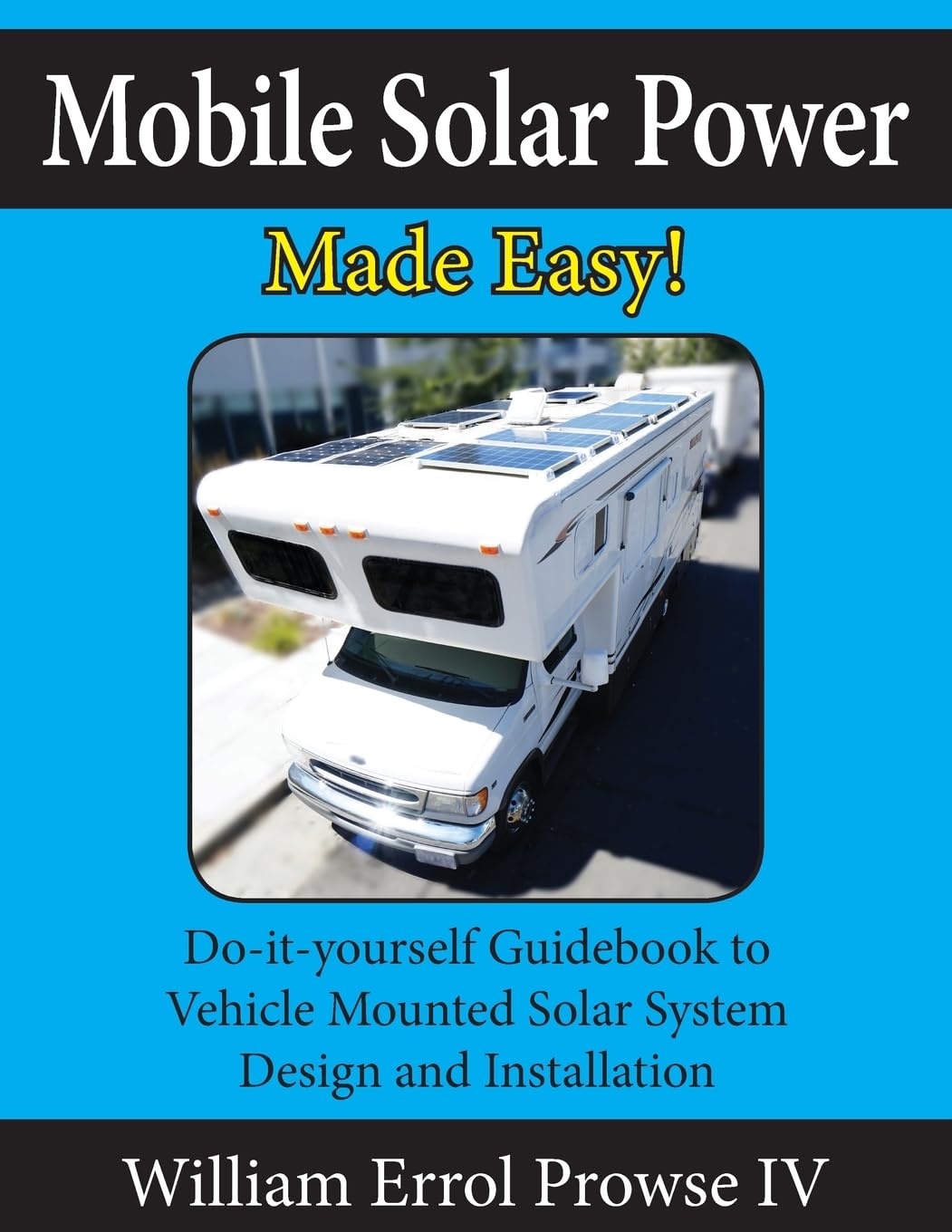 Mobile Solar Power Made Easy!: Mobile 12 volt off grid solar system design and installation. RV's, Vans