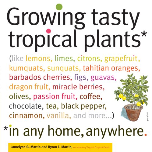 Growing Tasty Tropical Plants in Any Home, Anywhere: (like lemons, limes, citrons, grapefruit, kumquats, sunquats, tahitian oranges