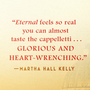 Martha Hall Kelly says, Eternal feels so real you can almost taste the cappelletti...