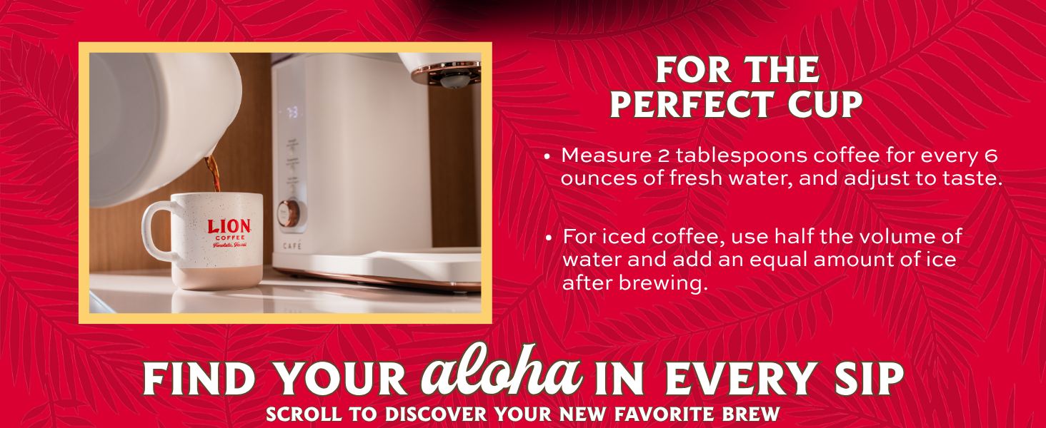 For the perfect cup, 2 tablespoons coffee for every 6 ounce of fresh water
