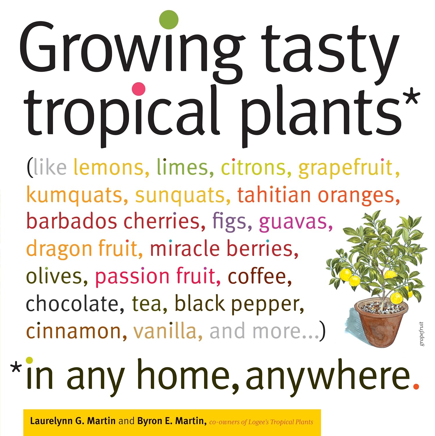 Growing Tasty Tropical Plants in Any Home, Anywhere: (like lemons, limes, citrons, grapefruit, kumquats, sunquats, tahitian oranges