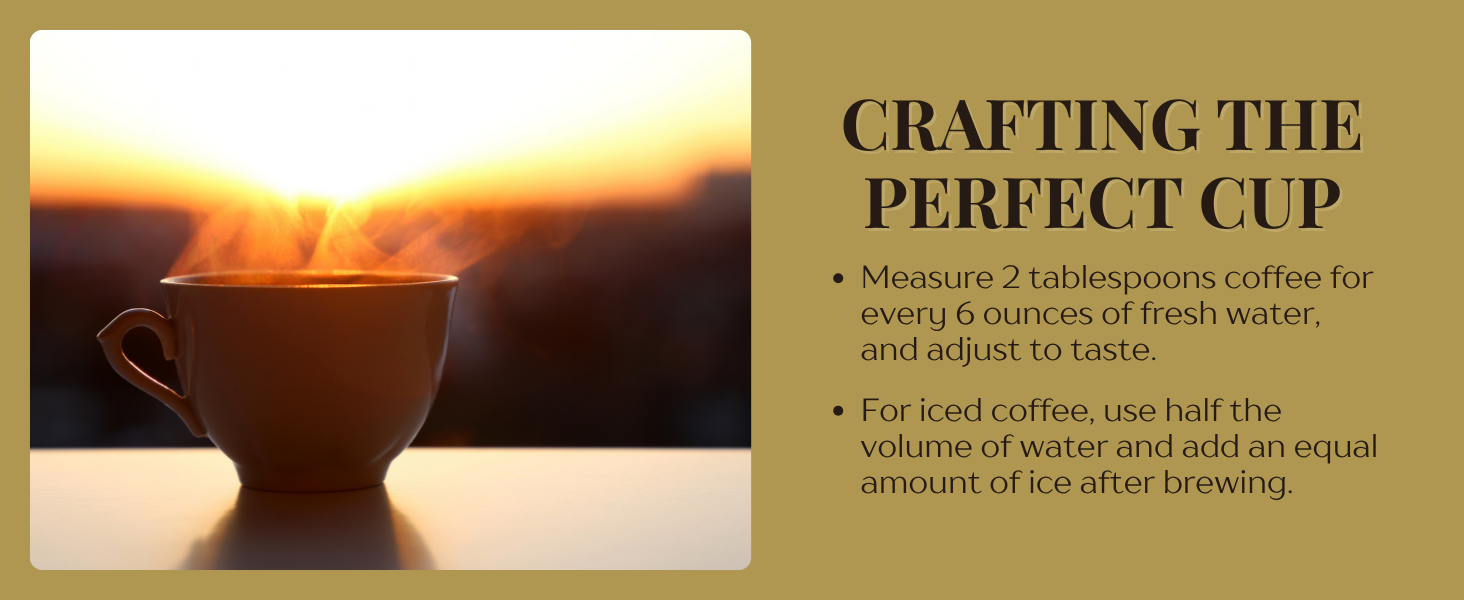 Crafting the perfect cup, 2 tbps coffee for every 6 oz of water, enjoy iced