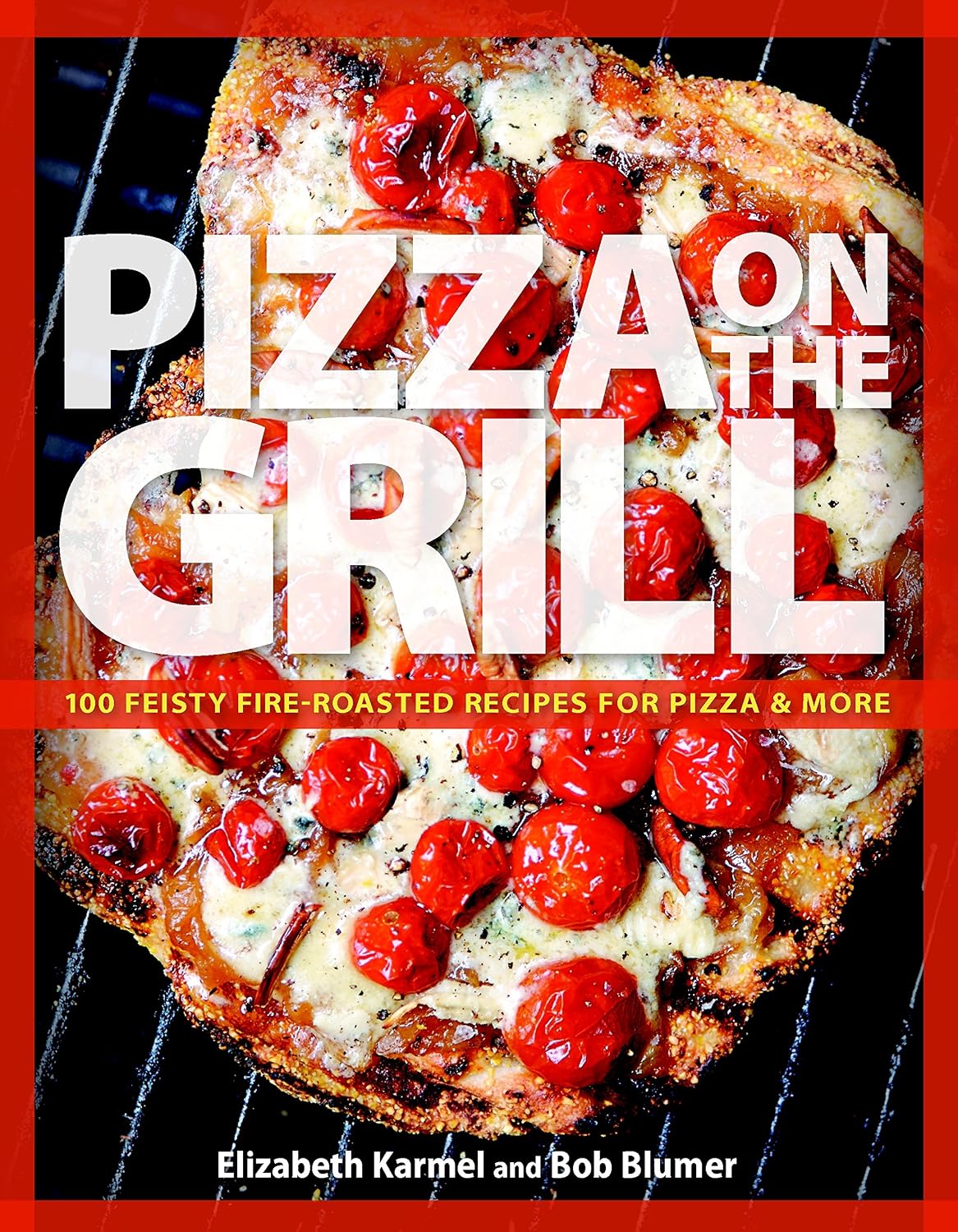 Pizza on the Grill: 100 Feisty Fire-Roasted Recipes For Pizza & More