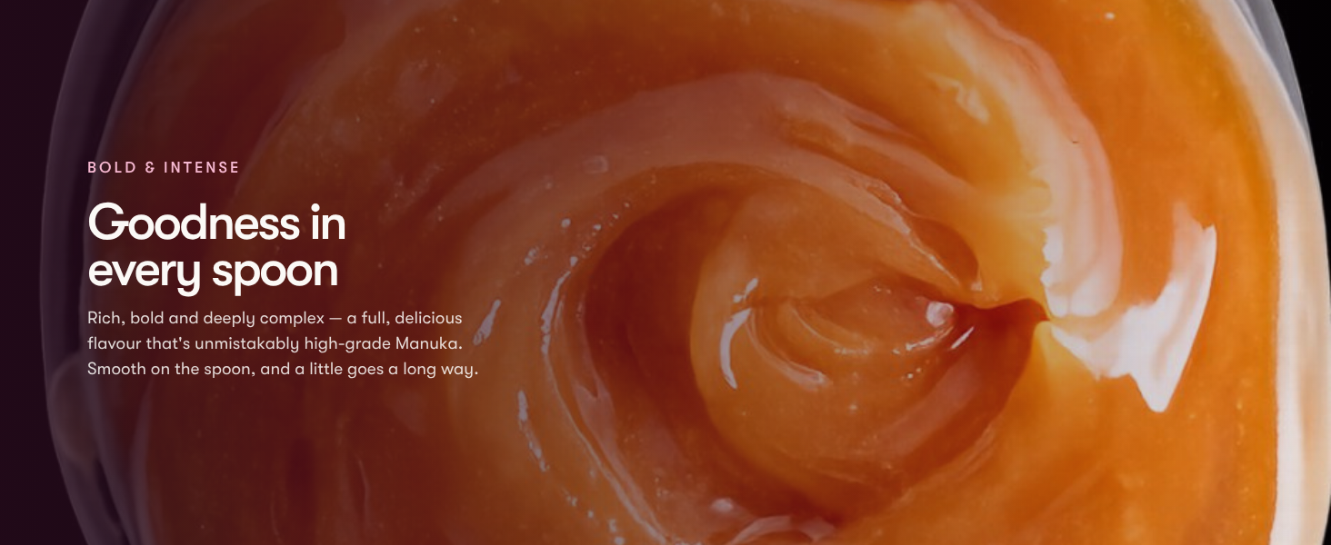 Rich, bold and deeply complex — a full, delicious flavour that&amp;#39;s unmistakably high-grade Manuka.