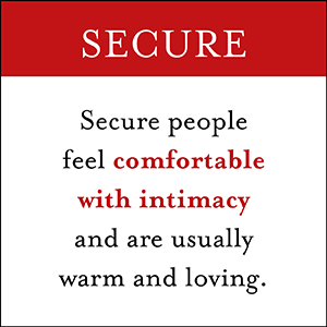 Secure people feel comfortable with intimacy and are usually warm and loving.