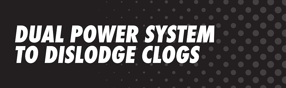 Dual Power System to Dislodge Clogs.