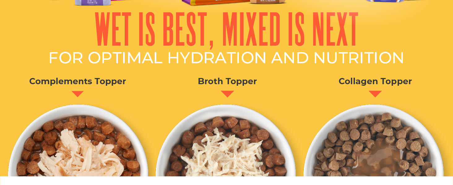 Wet is Best, Mixed is Next. Compliment, broth and collagen toppers for hydration and nutrition